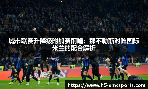 城市联赛升降级附加赛前瞻：那不勒斯对阵国际米兰的配合解析