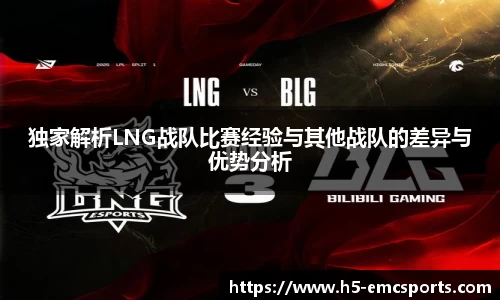独家解析LNG战队比赛经验与其他战队的差异与优势分析