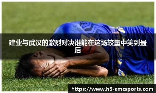 建业与武汉的激烈对决谁能在这场较量中笑到最后